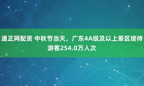 道正网配资 中秋节当天，广东4A级及以上景区接待游客254.0万人次