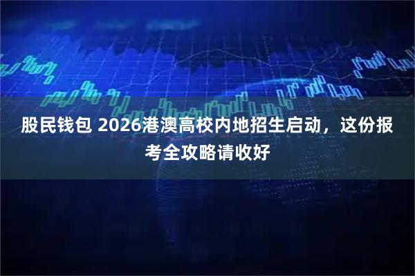 股民钱包 2026港澳高校内地招生启动,这份报考全攻略请收好
