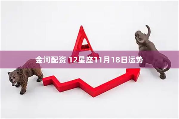 金河配资 12星座11月18日运势