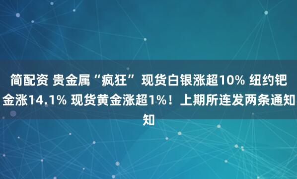 简配资 贵金属“疯狂” 现货白银涨超10% 纽约钯金涨14.1% 现货黄金涨超1%！上期所连发两条通知
