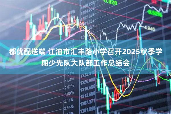 都优配送端 江油市汇丰路小学召开2025秋季学期少先队大队部工作总结会