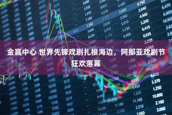 金赢中心 世界先锋戏剧扎根海边，阿那亚戏剧节狂欢落幕