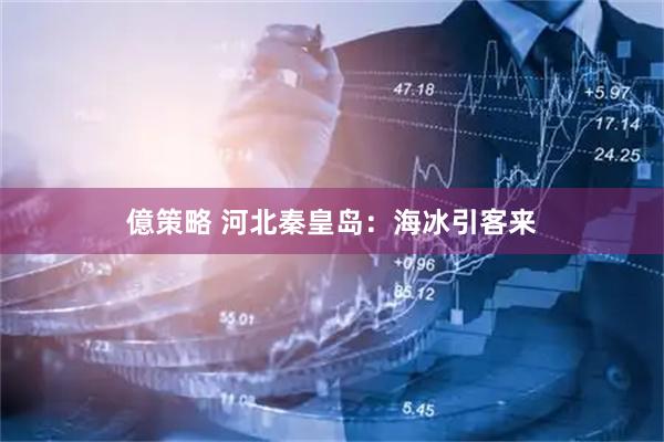 億策略 河北秦皇岛：海冰引客来
