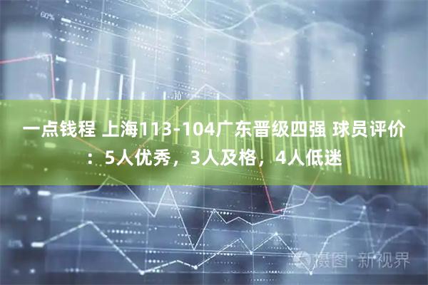 一点钱程 上海113-104广东晋级四强 球员评价：5人优秀，3人及格，4人低迷
