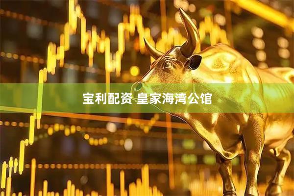 宝利配资 皇家海湾公馆