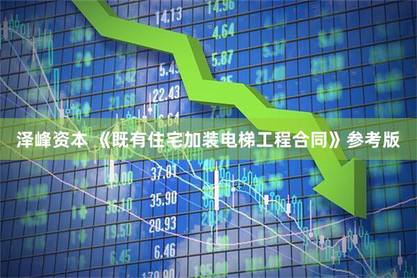 泽峰资本 《既有住宅加装电梯工程合同》参考版