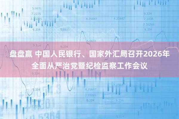 盘盘赢 中国人民银行、国家外汇局召开2026年全面从严治党暨纪检监察工作会议