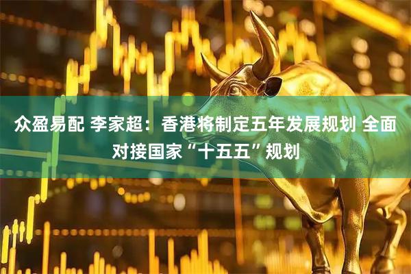 众盈易配 李家超：香港将制定五年发展规划 全面对接国家“十五五”规划