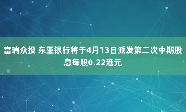 富瑞众投 东亚银行将于4月13日派发第二次中期股息每股0.22港元