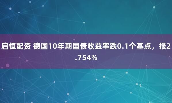 启恒配资 德国10年期国债收益率跌0.1个基点，报2.754%