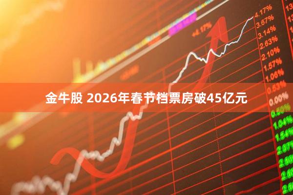 金牛股 2026年春节档票房破45亿元