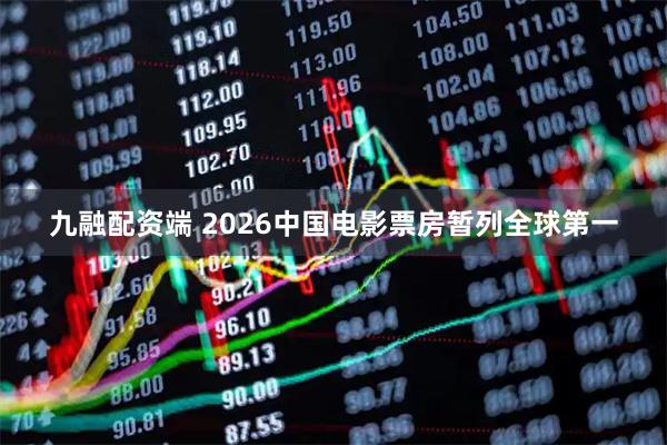 九融配资端 2026中国电影票房暂列全球第一