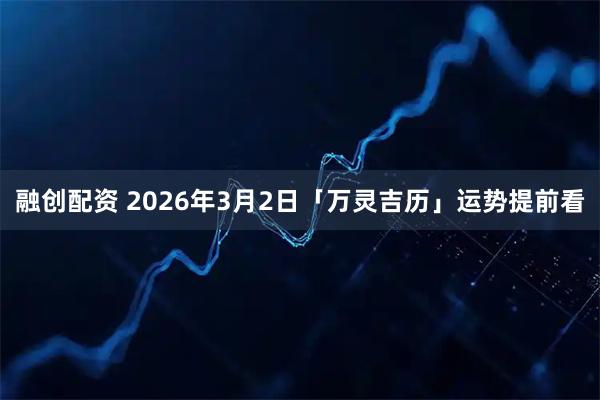 融创配资 2026年3月2日「万灵吉历」运势提前看