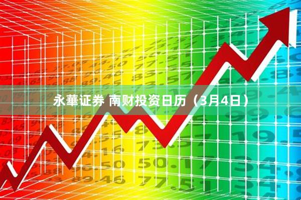 永華证券 南财投资日历（3月4日）