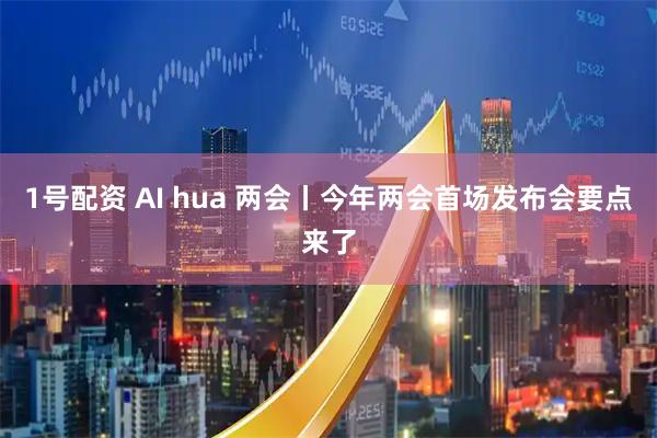1号配资 AI hua 两会丨今年两会首场发布会要点来了