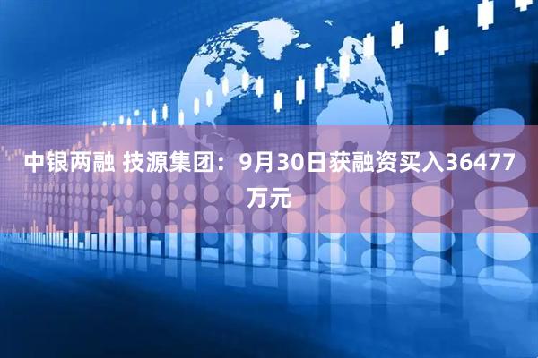 中银两融 技源集团：9月30日获融资买入36477万元