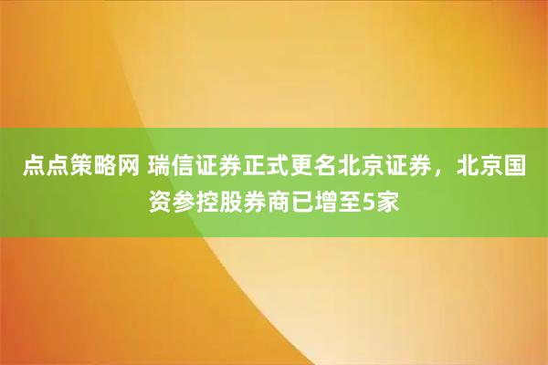 点点策略网 瑞信证券正式更名北京证券，北京国资参控股券商已增至5家